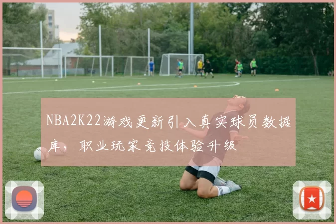 NBA2K22游戏更新引入真实球员数据库,职业玩家竞技体验升级