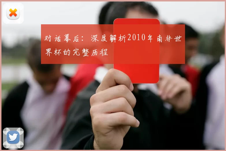 对话幕后:深度解析2010年南非世界杯的完整历程