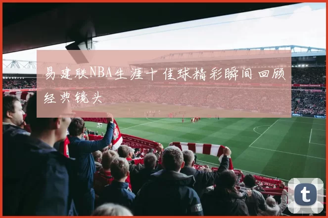 易建联NBA生涯十佳球精彩瞬间回顾经典镜头