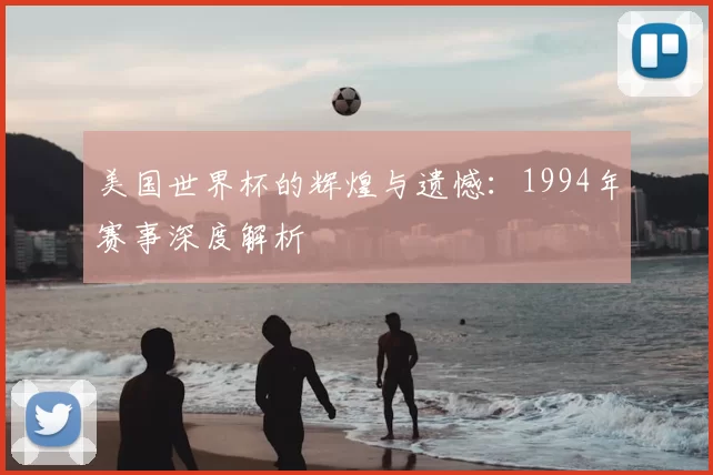 美国世界杯的辉煌与遗憾:1994年赛事深度解析