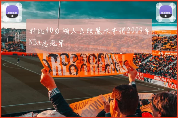 科比40分湖人击败魔术夺得2009年NBA总冠军