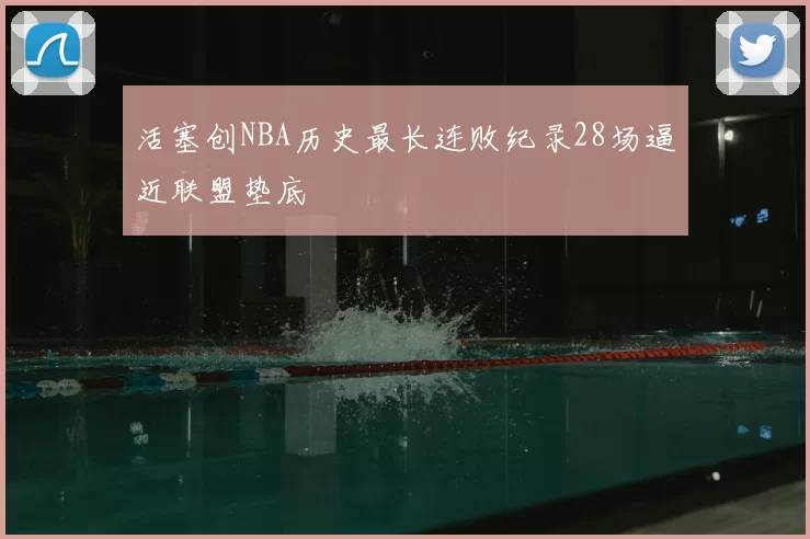 活塞创NBA历史最长连败纪录28场逼近联盟垫底