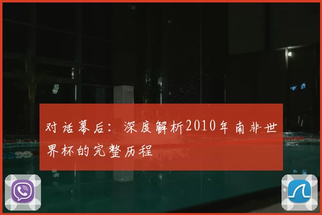对话幕后：深度解析2010年南非世界杯的完整历程