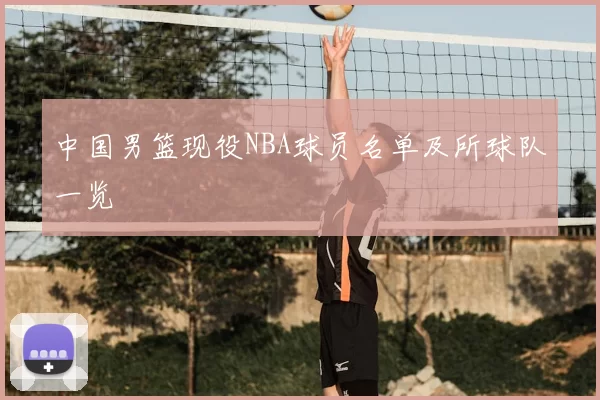中国男篮现役NBA球员名单及所球队一览