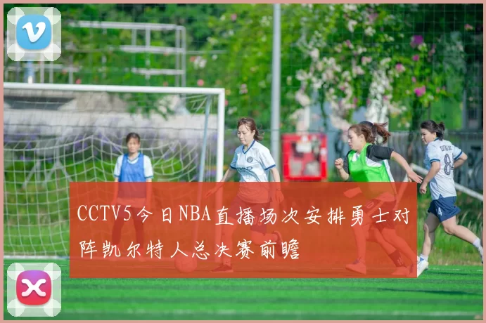 CCTV5今日NBA直播场次安排勇士对阵凯尔特人总决赛前瞻