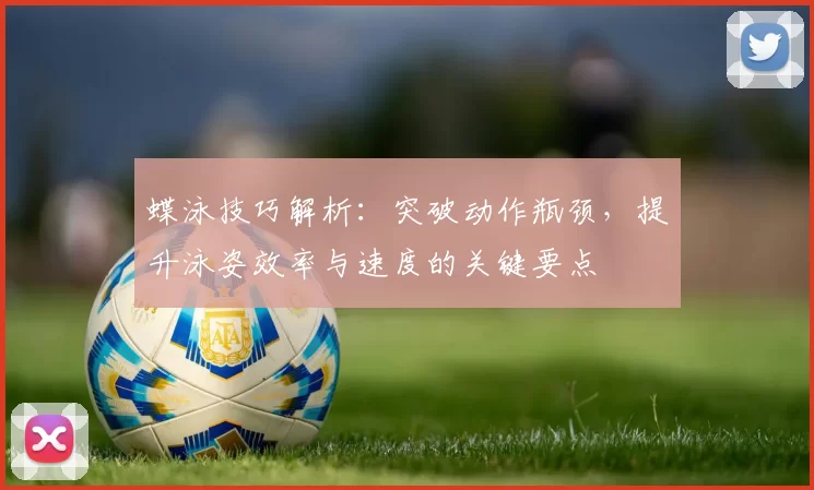 蝶泳技巧解析:突破动作瓶颈,提升泳姿效率与速度的关键要点