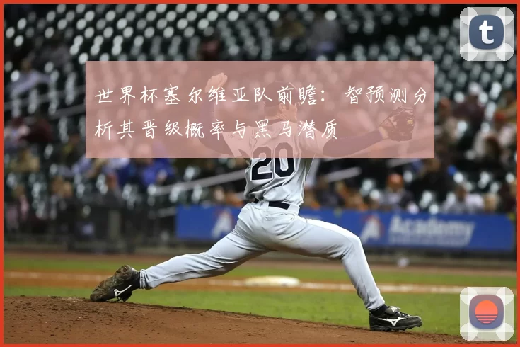 世界杯塞尔维亚队前瞻:智预测分析其晋级概率与黑马潜质