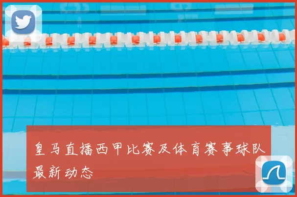 皇马直播西甲比赛及体育赛事球队最新动态