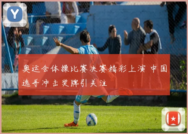 奥运会体操比赛决赛精彩上演 中国选手冲击奖牌引关注