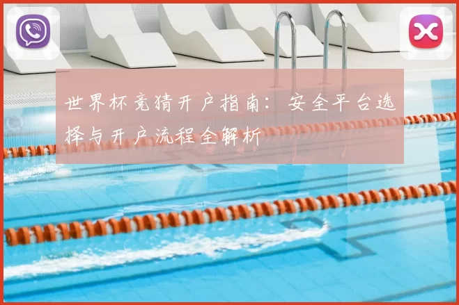 世界杯竞猜开户指南：安全平台选择与开户流程全解析