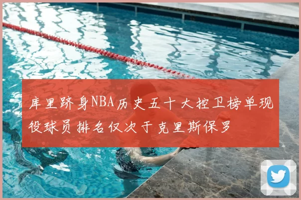 库里跻身NBA历史五十大控卫榜单现役球员排名仅次于克里斯保罗