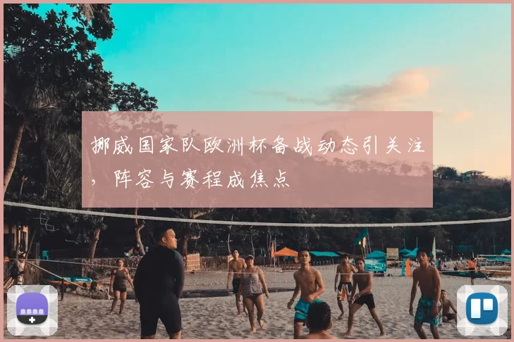 挪威国家队欧洲杯备战动态引关注，阵容与赛程成焦点
