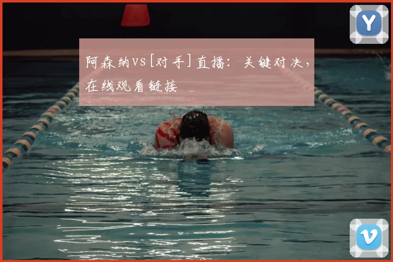 阿森纳vs[对手]直播：关键对决，在线观看链接
