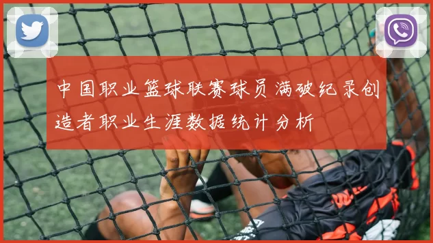 中国职业篮球联赛球员满破纪录创造者职业生涯数据统计分析