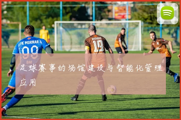 足球赛事的场馆建设与智能化管理应用