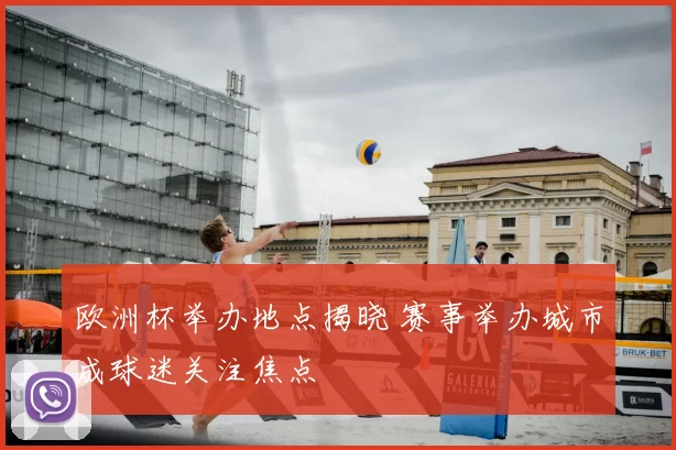 欧洲杯举办地点揭晓 赛事举办城市成球迷关注焦点