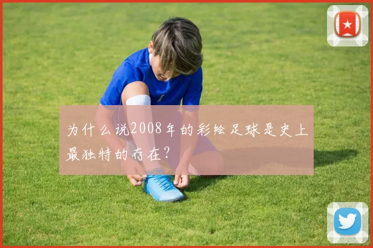 为什么说2008年的彩绘足球是史上最独特的存在?