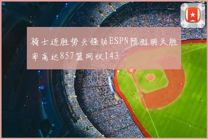 骑士连胜势头强劲ESPN预测明天胜率高达857篮网仅143