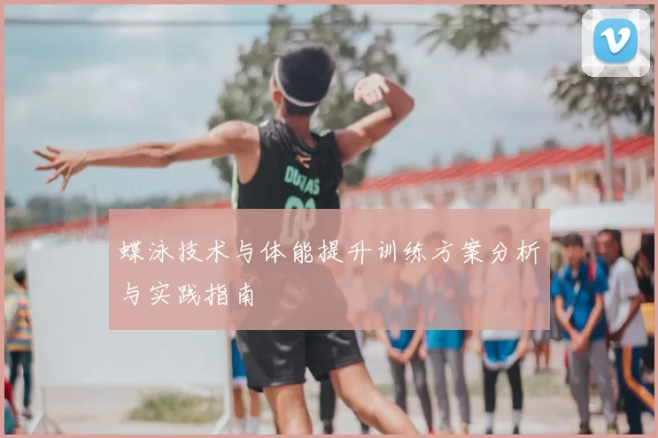 蝶泳技术与体能提升训练方案分析与实践指南