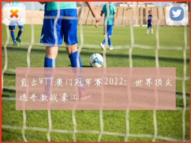 直击WTT澳门冠军赛2022:世界顶尖选手激战濠江