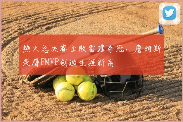 热火总决赛击败雷霆夺冠,詹姆斯荣膺FMVP创造生涯新高