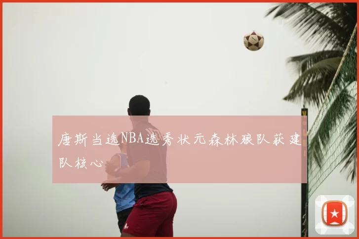 唐斯当选NBA选秀状元森林狼队获建队核心