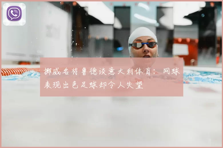 挪威名将鲁德谈意大利体育:网球表现出色足球却令人失望
