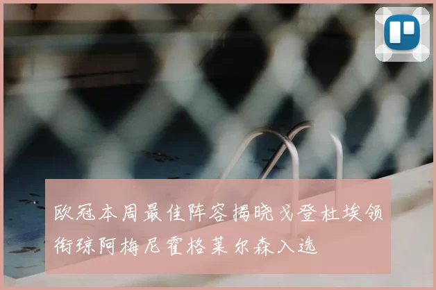 欧冠本周最佳阵容揭晓戈登杜埃领衔琼阿梅尼霍格莱尔森入选