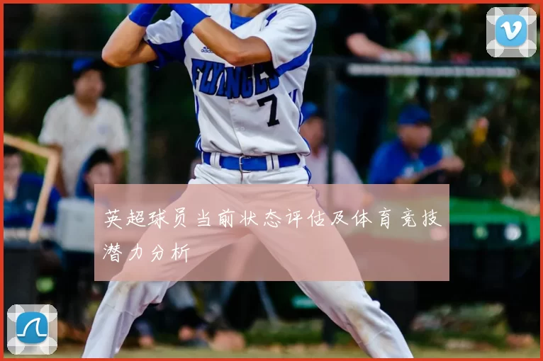 英超球员当前状态评估及体育竞技潜力分析