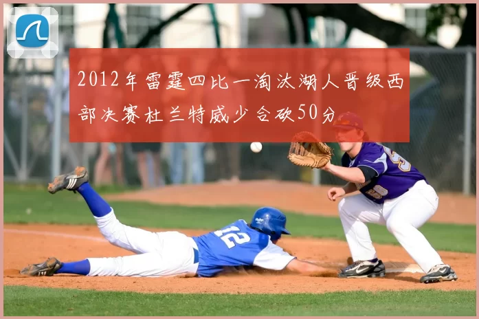 2012年雷霆四比一淘汰湖人晋级西部决赛杜兰特威少合砍50分