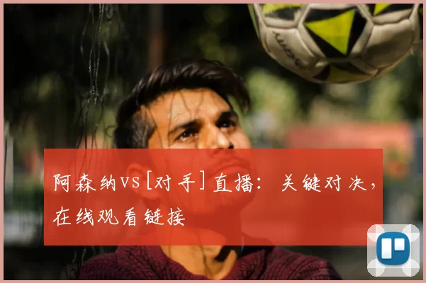 阿森纳vs[对手]直播：关键对决，在线观看链接