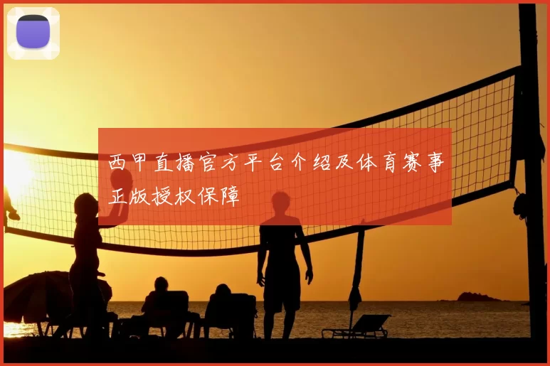 西甲直播官方平台介绍及体育赛事正版授权保障