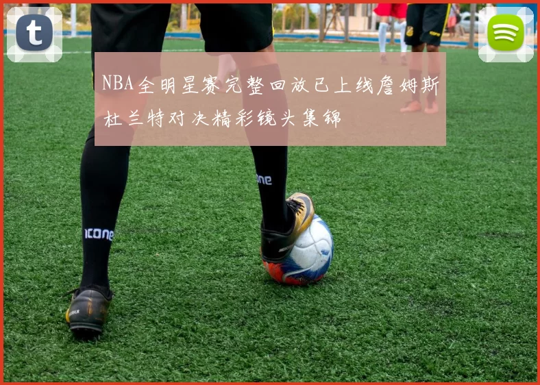 NBA全明星赛完整回放已上线詹姆斯杜兰特对决精彩镜头集锦