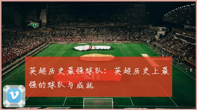 英超历史最强球队:英超历史上最强的球队与成就