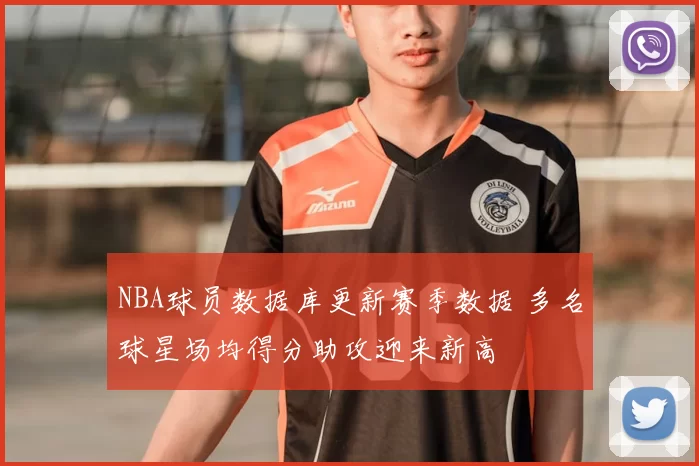 NBA球员数据库更新赛季数据 多名球星场均得分助攻迎来新高