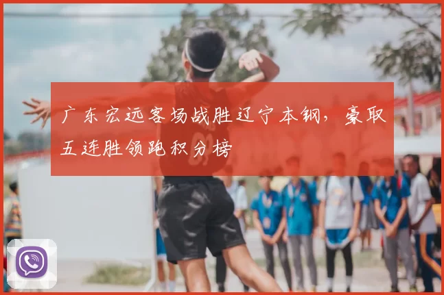 广东宏远客场战胜辽宁本钢，豪取五连胜领跑积分榜