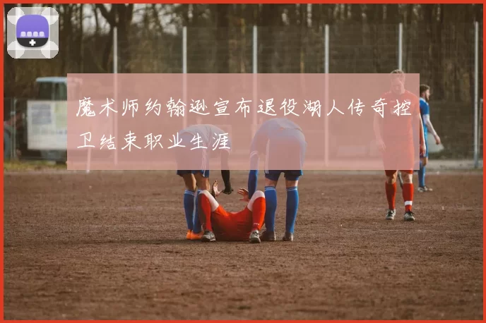 魔术师约翰逊宣布退役湖人传奇控卫结束职业生涯
