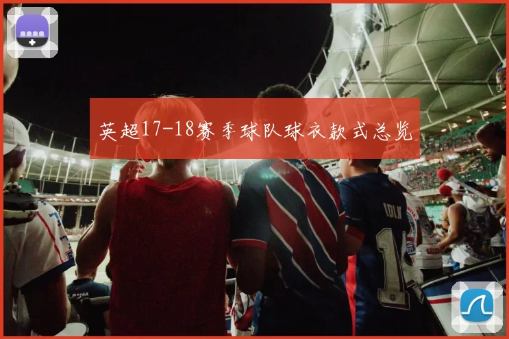 英超17-18赛季球队球衣款式总览