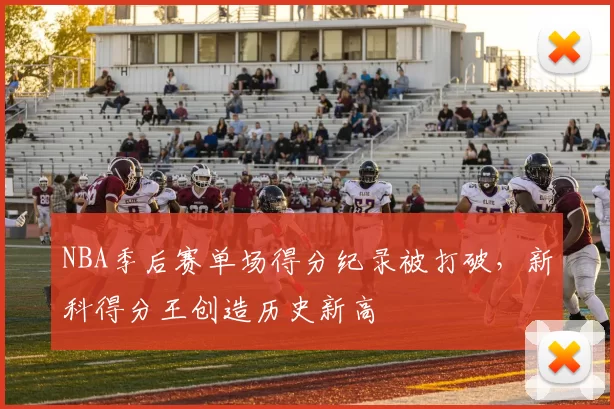 NBA季后赛单场得分纪录被打破，新科得分王创造历史新高