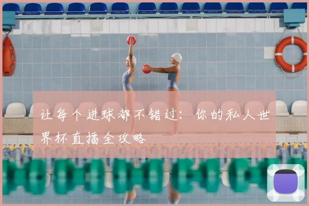 让每个进球都不错过:你的私人世界杯直播全攻略