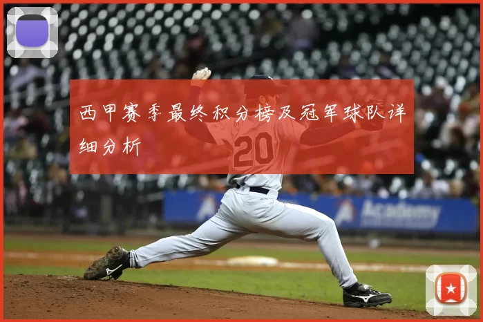 西甲赛季最终积分榜及冠军球队详细分析