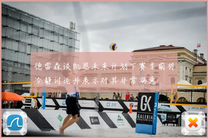 德雷森谈凯恩未来计划下赛季前将冷静讨论并表示对其非常满意