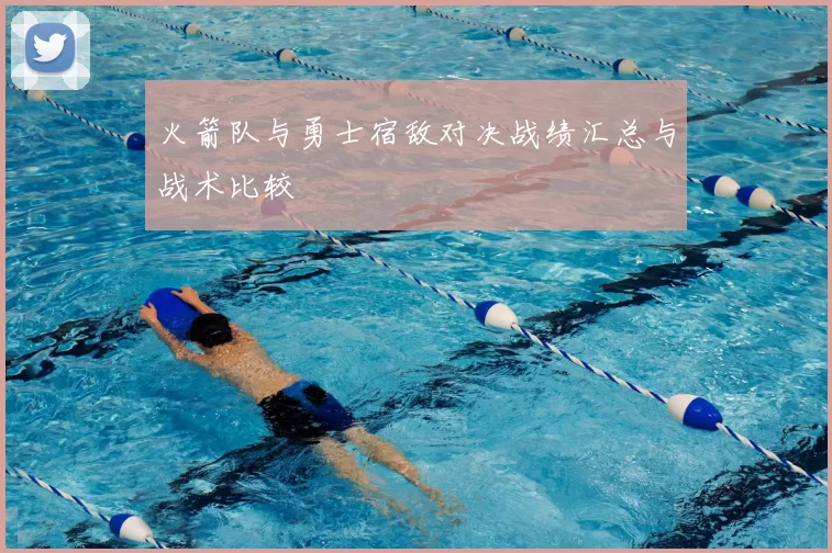 火箭队与勇士宿敌对决战绩汇总与战术比较