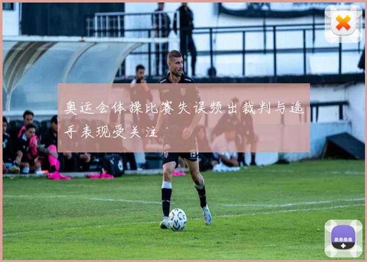奥运会体操比赛失误频出裁判与选手表现受关注