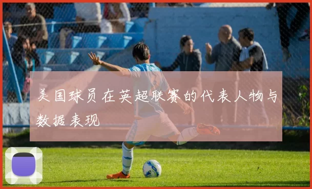 美国球员在英超联赛的代表人物与数据表现