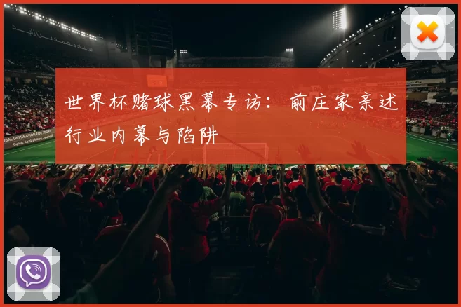 世界杯赌球黑幕专访:前庄家亲述行业内幕与陷阱