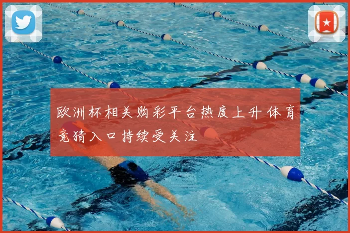 欧洲杯相关购彩平台热度上升 体育竞猜入口持续受关注