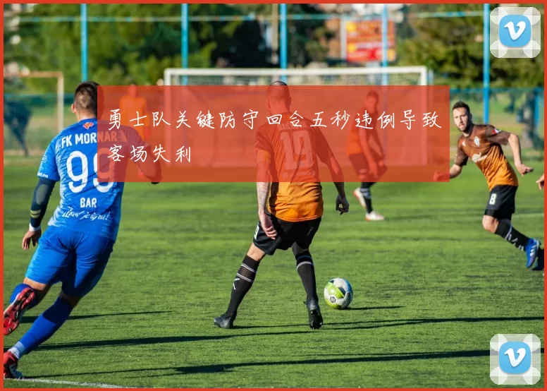 勇士队关键防守回合五秒违例导致客场失利