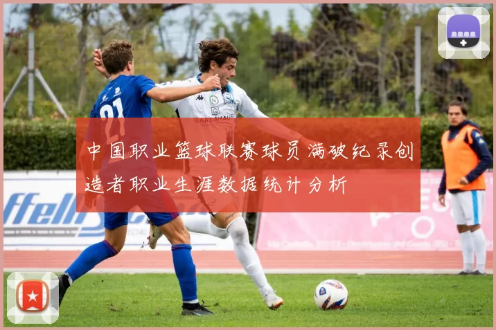 中国职业篮球联赛球员满破纪录创造者职业生涯数据统计分析
