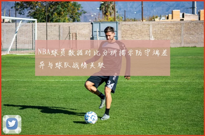 NBA球员数据对比分析揭示防守端差异与球队战绩关联